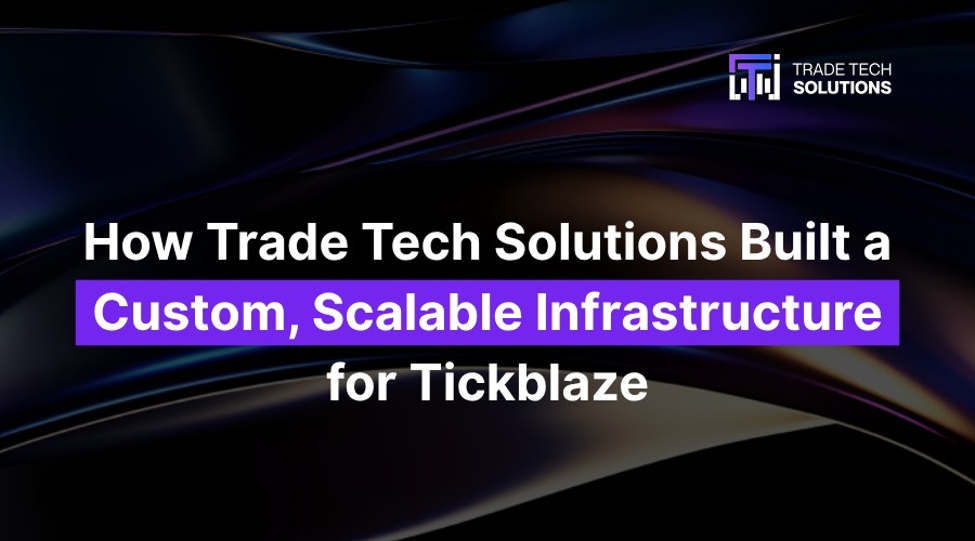 How Trade Tech Solutions Built a Custom, Scalable Infrastructure for ...